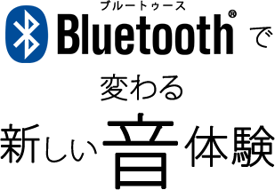 Bluetooth(ブルートゥース)で変わる新しい音体験