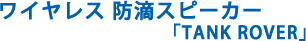 ワイヤレス 防滴スピーカー「TANK ROVER」 Bluetooth4.1搭載