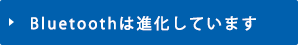 Bluetooth(ブルートゥース)は進化しています