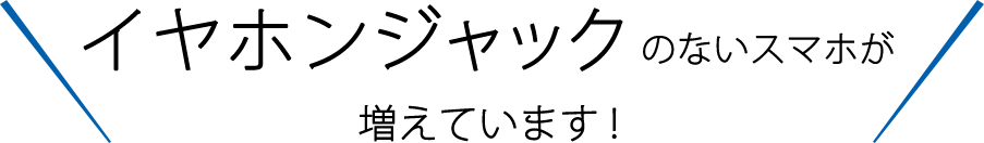 イヤホンジャックのないスマホが増えています！